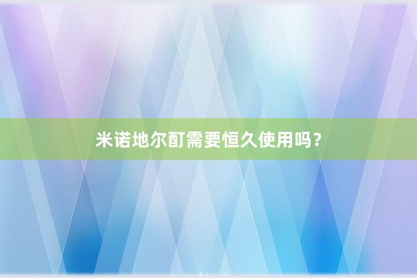 米诺地尔酊需要恒久使用吗？