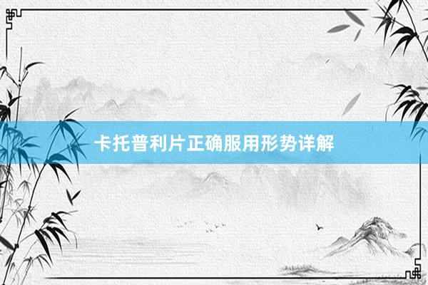 卡托普利片正确服用形势详解